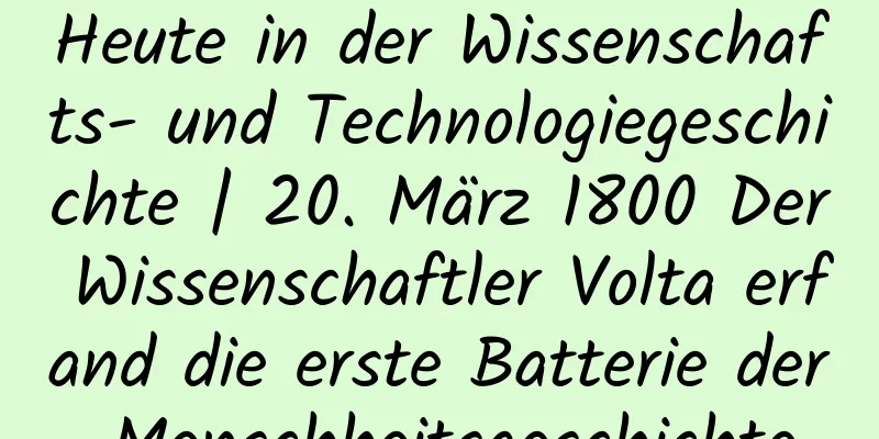 Heute in der Wissenschafts- und Technologiegeschichte | 20. März 1800 Der Wissenschaftler Volta erfand die erste Batterie der Menschheitsgeschichte