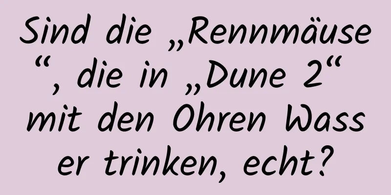 Sind die „Rennmäuse“, die in „Dune 2“ mit den Ohren Wasser trinken, echt?