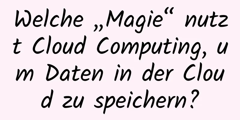 Welche „Magie“ nutzt Cloud Computing, um Daten in der Cloud zu speichern?