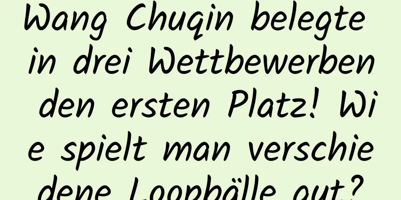 Wang Chuqin belegte in drei Wettbewerben den ersten Platz! Wie spielt man verschiedene Loopbälle gut?