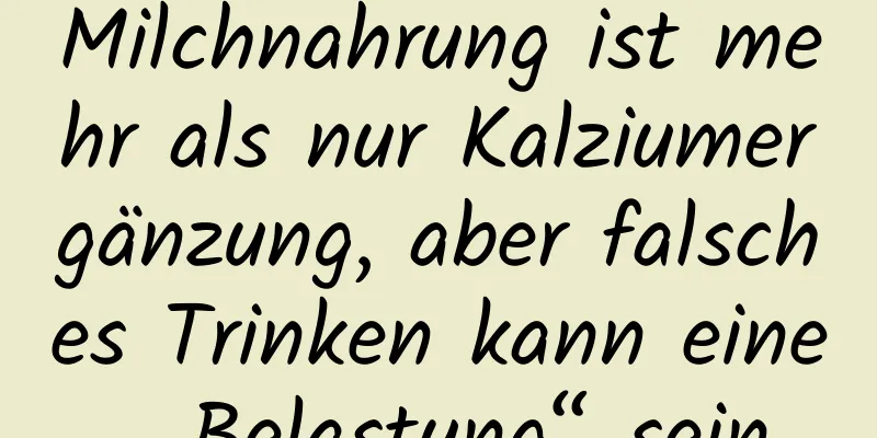 Milchnahrung ist mehr als nur Kalziumergänzung, aber falsches Trinken kann eine „Belastung“ sein