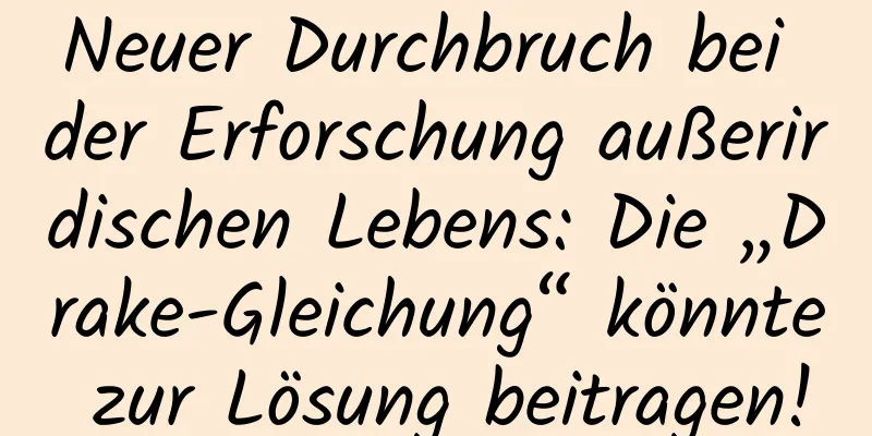 Neuer Durchbruch bei der Erforschung außerirdischen Lebens: Die „Drake-Gleichung“ könnte zur Lösung beitragen!