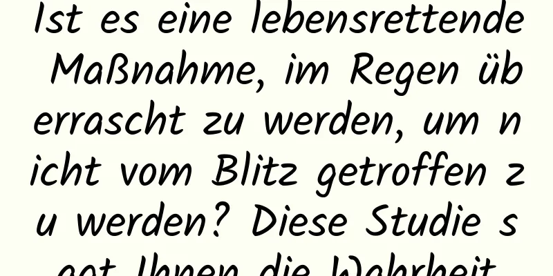Ist es eine lebensrettende Maßnahme, im Regen überrascht zu werden, um nicht vom Blitz getroffen zu werden? Diese Studie sagt Ihnen die Wahrheit