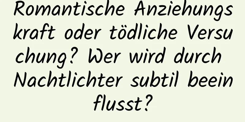 Romantische Anziehungskraft oder tödliche Versuchung? Wer wird durch Nachtlichter subtil beeinflusst?