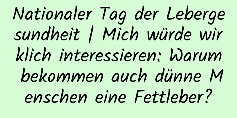 Nationaler Tag der Lebergesundheit | Mich würde wirklich interessieren: Warum bekommen auch dünne Menschen eine Fettleber?