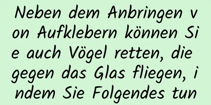 Neben dem Anbringen von Aufklebern können Sie auch Vögel retten, die gegen das Glas fliegen, indem Sie Folgendes tun