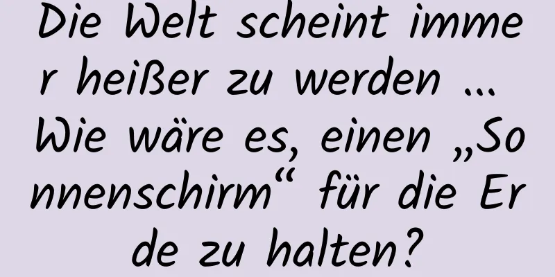 Die Welt scheint immer heißer zu werden ... Wie wäre es, einen „Sonnenschirm“ für die Erde zu halten?