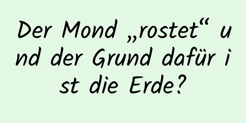 Der Mond „rostet“ und der Grund dafür ist die Erde?