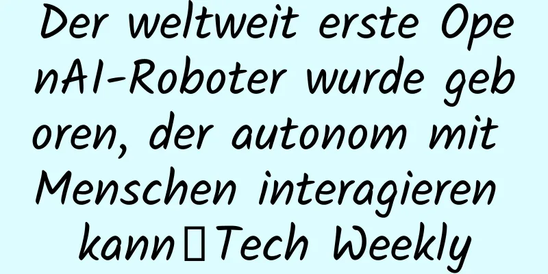 Der weltweit erste OpenAI-Roboter wurde geboren, der autonom mit Menschen interagieren kann丨Tech Weekly