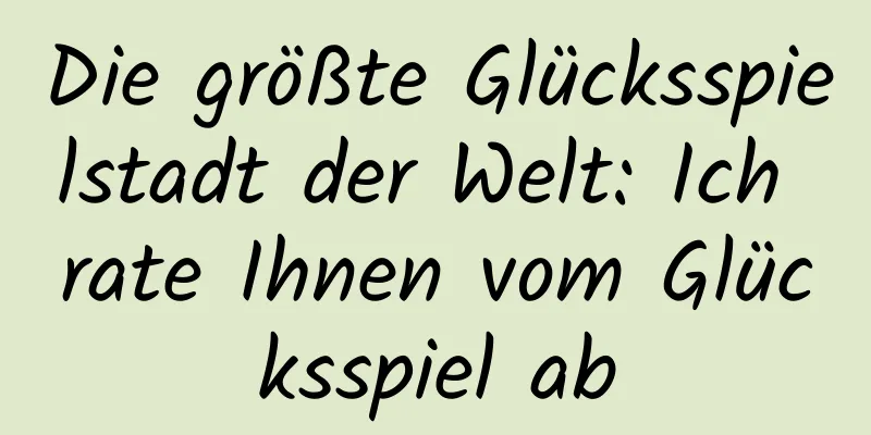Die größte Glücksspielstadt der Welt: Ich rate Ihnen vom Glücksspiel ab