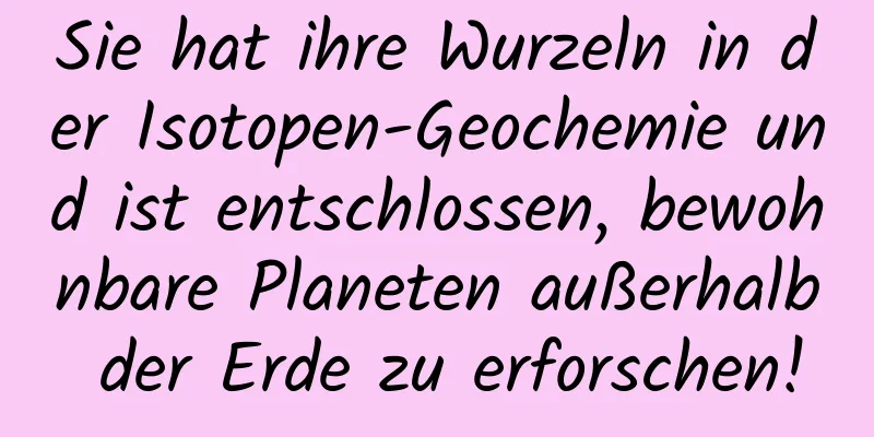 Sie hat ihre Wurzeln in der Isotopen-Geochemie und ist entschlossen, bewohnbare Planeten außerhalb der Erde zu erforschen!