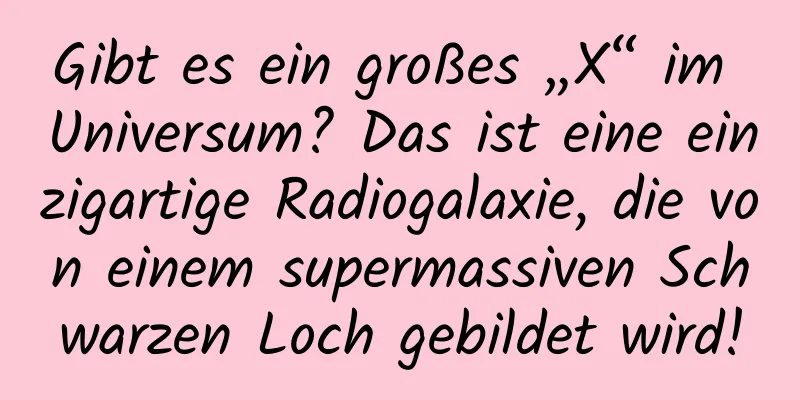 Gibt es ein großes „X“ im Universum? Das ist eine einzigartige Radiogalaxie, die von einem supermassiven Schwarzen Loch gebildet wird!