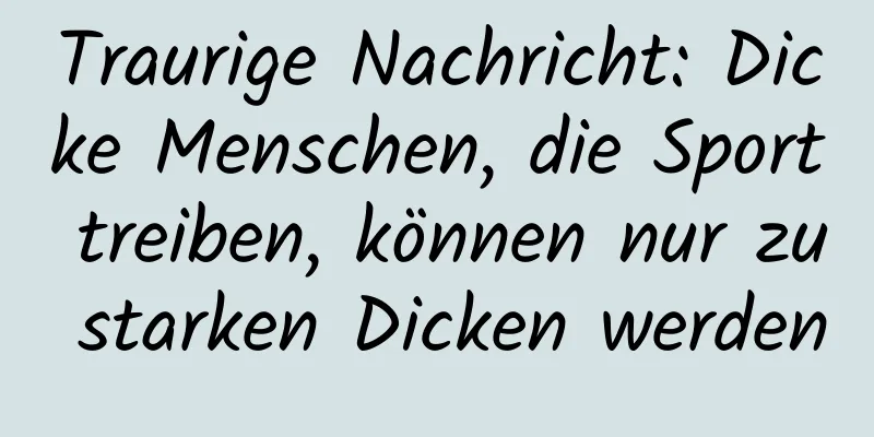 Traurige Nachricht: Dicke Menschen, die Sport treiben, können nur zu starken Dicken werden