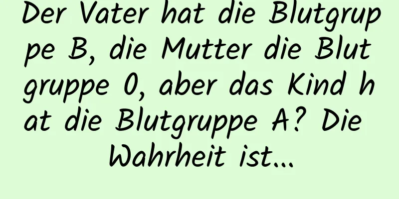 Der Vater hat die Blutgruppe B, die Mutter die Blutgruppe 0, aber das Kind hat die Blutgruppe A? Die Wahrheit ist...