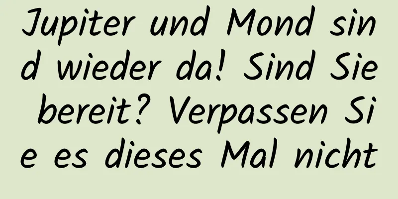 Jupiter und Mond sind wieder da! Sind Sie bereit? Verpassen Sie es dieses Mal nicht