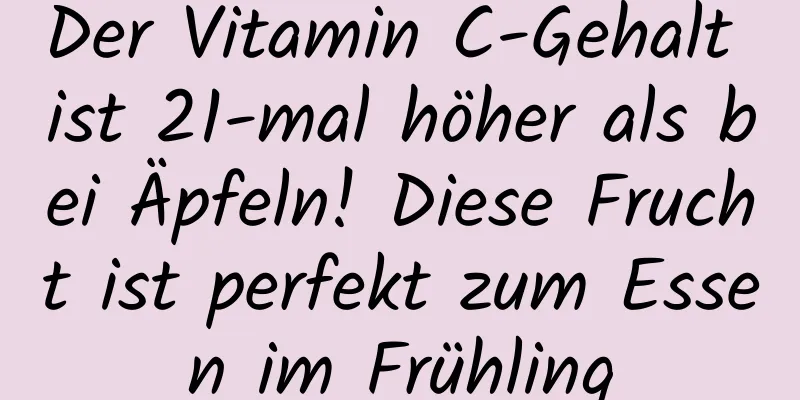 Der Vitamin C-Gehalt ist 21-mal höher als bei Äpfeln! Diese Frucht ist perfekt zum Essen im Frühling