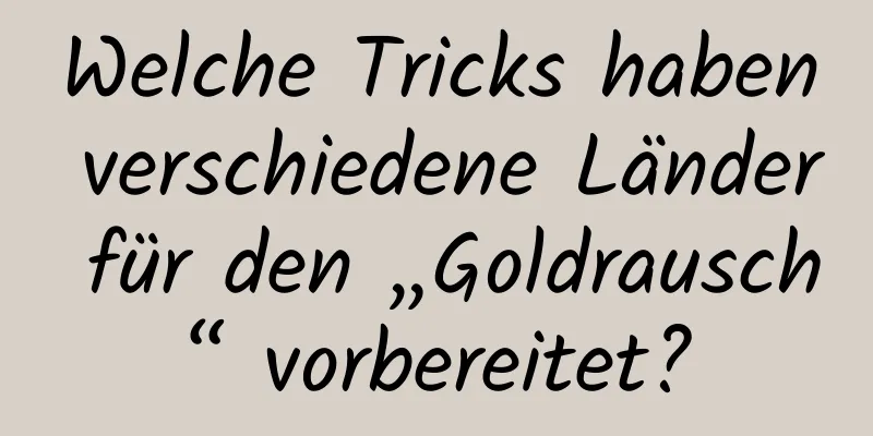 Welche Tricks haben verschiedene Länder für den „Goldrausch“ vorbereitet?