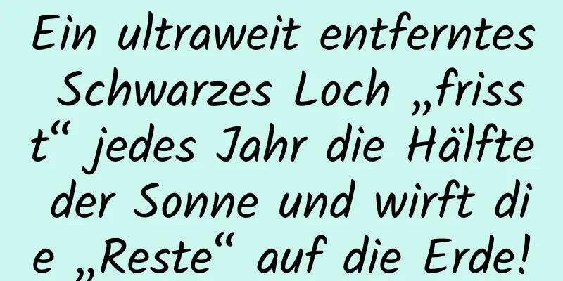 Ein ultraweit entferntes Schwarzes Loch „frisst“ jedes Jahr die Hälfte der Sonne und wirft die „Reste“ auf die Erde!
