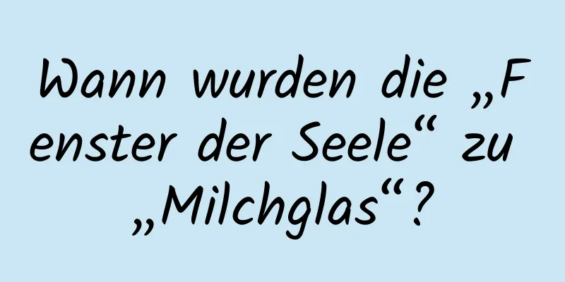 Wann wurden die „Fenster der Seele“ zu „Milchglas“?