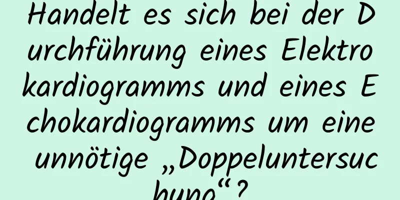 Handelt es sich bei der Durchführung eines Elektrokardiogramms und eines Echokardiogramms um eine unnötige „Doppeluntersuchung“?