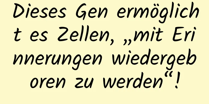 Dieses Gen ermöglicht es Zellen, „mit Erinnerungen wiedergeboren zu werden“!