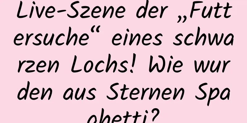 Live-Szene der „Futtersuche“ eines schwarzen Lochs! Wie wurden aus Sternen Spaghetti?