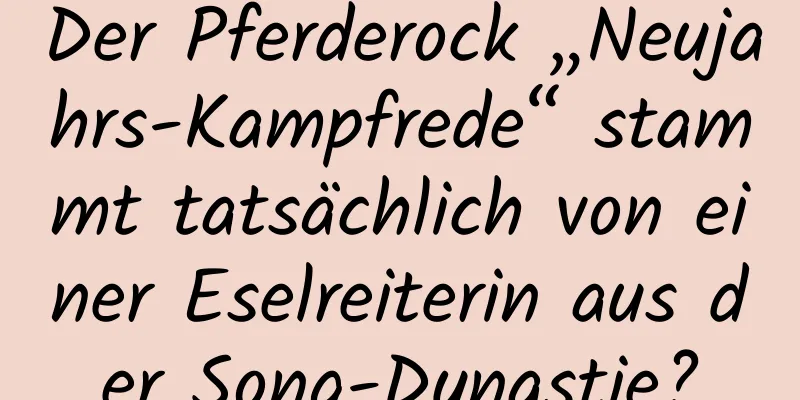 Der Pferderock „Neujahrs-Kampfrede“ stammt tatsächlich von einer Eselreiterin aus der Song-Dynastie?