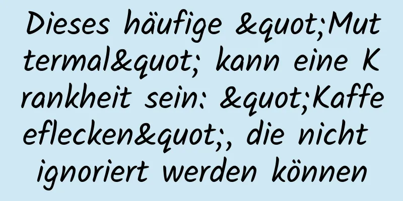 Dieses häufige "Muttermal" kann eine Krankheit sein: "Kaffeeflecken", die nicht ignoriert werden können