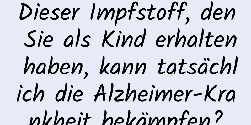 Dieser Impfstoff, den Sie als Kind erhalten haben, kann tatsächlich die Alzheimer-Krankheit bekämpfen?