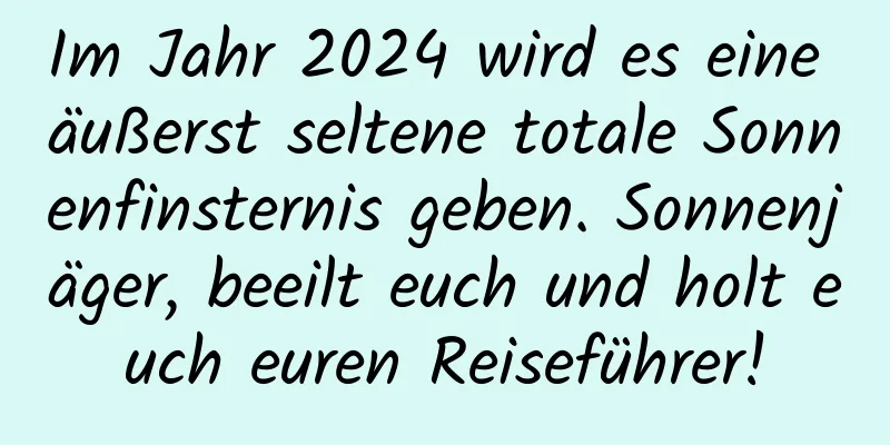 Im Jahr 2024 wird es eine äußerst seltene totale Sonnenfinsternis geben. Sonnenjäger, beeilt euch und holt euch euren Reiseführer!