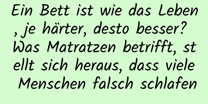 Ein Bett ist wie das Leben, je härter, desto besser? Was Matratzen betrifft, stellt sich heraus, dass viele Menschen falsch schlafen