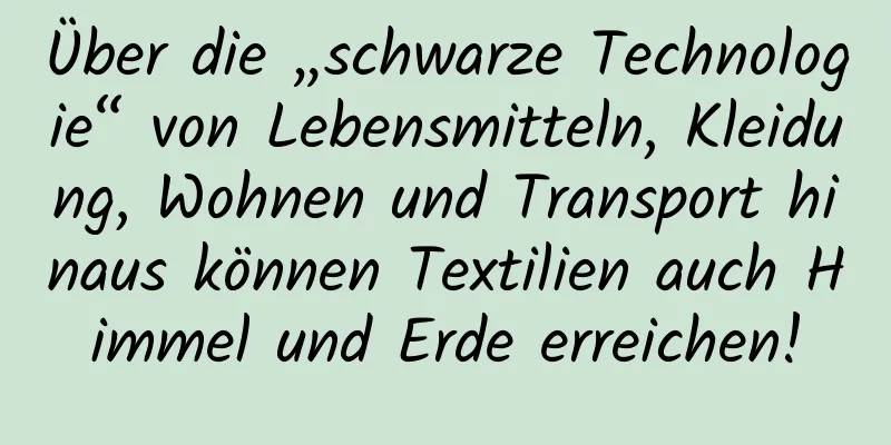 Über die „schwarze Technologie“ von Lebensmitteln, Kleidung, Wohnen und Transport hinaus können Textilien auch Himmel und Erde erreichen!