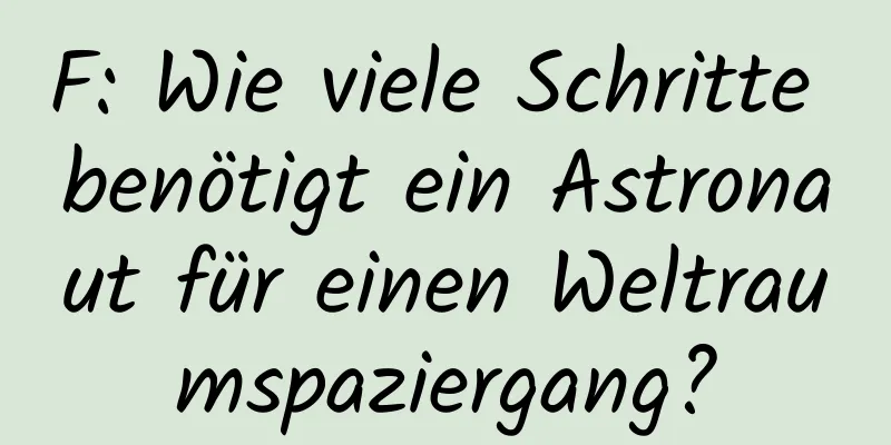 F: Wie viele Schritte benötigt ein Astronaut für einen Weltraumspaziergang?