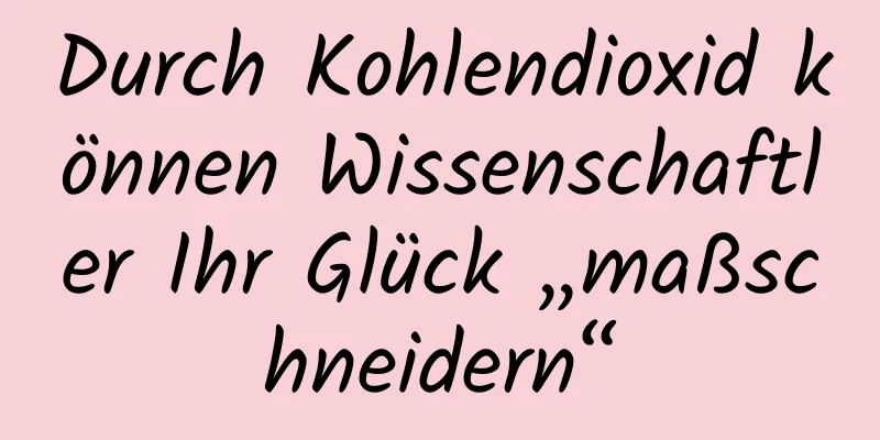 Durch Kohlendioxid können Wissenschaftler Ihr Glück „maßschneidern“