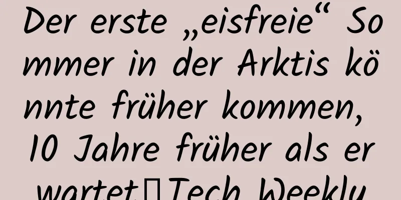 Der erste „eisfreie“ Sommer in der Arktis könnte früher kommen, 10 Jahre früher als erwartet丨Tech Weekly
