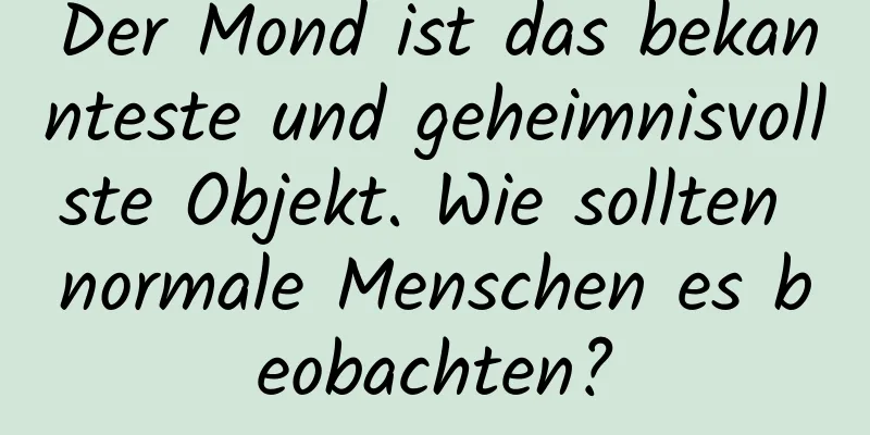 Der Mond ist das bekannteste und geheimnisvollste Objekt. Wie sollten normale Menschen es beobachten?
