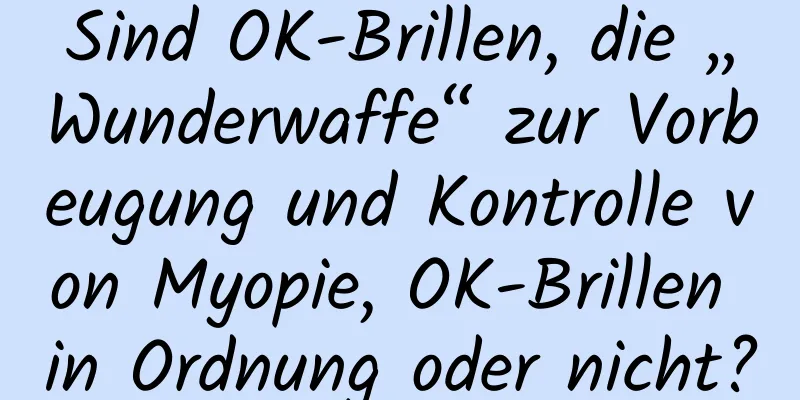 Sind OK-Brillen, die „Wunderwaffe“ zur Vorbeugung und Kontrolle von Myopie, OK-Brillen in Ordnung oder nicht?