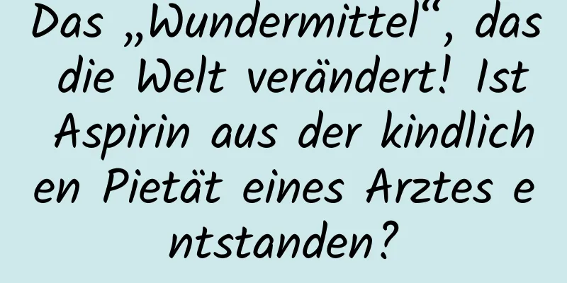 Das „Wundermittel“, das die Welt verändert! Ist Aspirin aus der kindlichen Pietät eines Arztes entstanden?