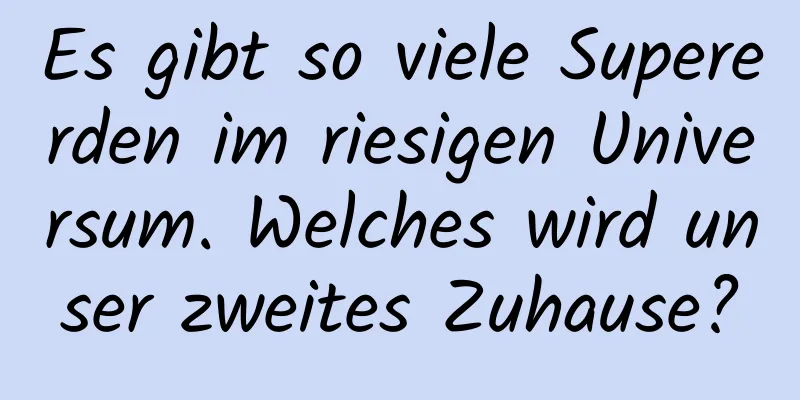 Es gibt so viele Supererden im riesigen Universum. Welches wird unser zweites Zuhause?