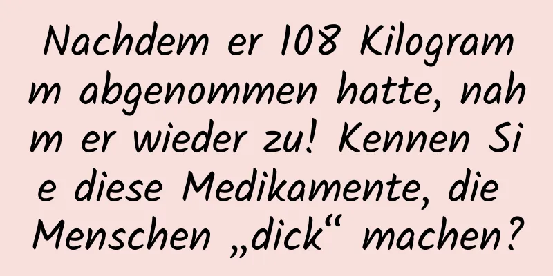 Nachdem er 108 Kilogramm abgenommen hatte, nahm er wieder zu! Kennen Sie diese Medikamente, die Menschen „dick“ machen?