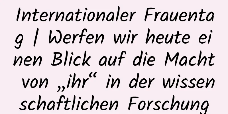 Internationaler Frauentag | Werfen wir heute einen Blick auf die Macht von „ihr“ in der wissenschaftlichen Forschung