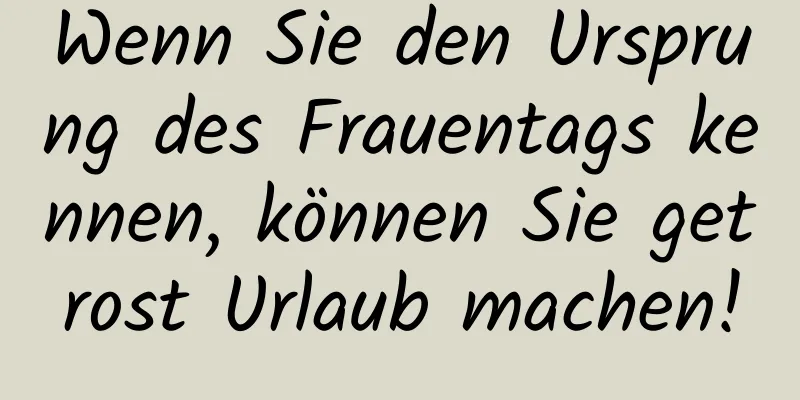 Wenn Sie den Ursprung des Frauentags kennen, können Sie getrost Urlaub machen!