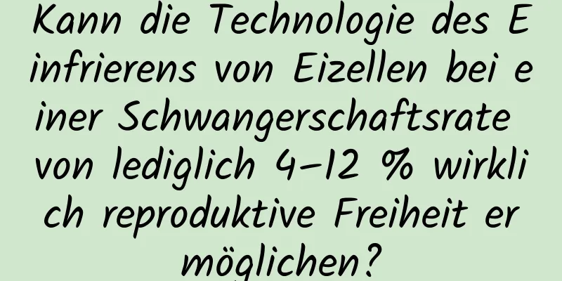 Kann die Technologie des Einfrierens von Eizellen bei einer Schwangerschaftsrate von lediglich 4–12 % wirklich reproduktive Freiheit ermöglichen?
