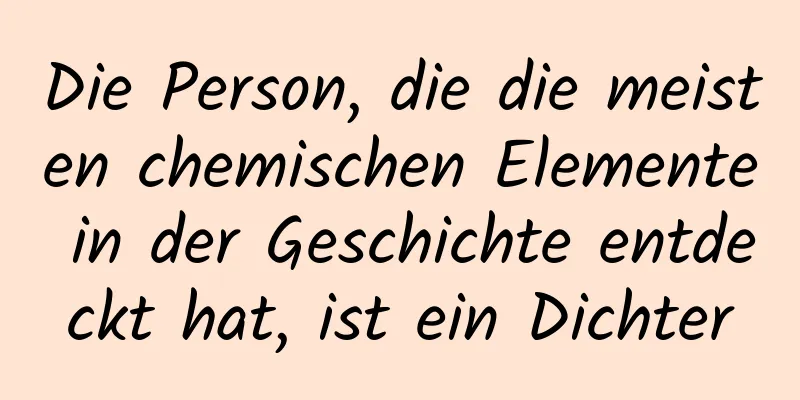 Die Person, die die meisten chemischen Elemente in der Geschichte entdeckt hat, ist ein Dichter