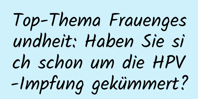 Top-Thema Frauengesundheit: Haben Sie sich schon um die HPV-Impfung gekümmert?