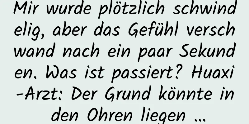 Mir wurde plötzlich schwindelig, aber das Gefühl verschwand nach ein paar Sekunden. Was ist passiert? Huaxi-Arzt: Der Grund könnte in den Ohren liegen …
