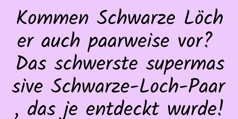 Kommen Schwarze Löcher auch paarweise vor? Das schwerste supermassive Schwarze-Loch-Paar, das je entdeckt wurde!