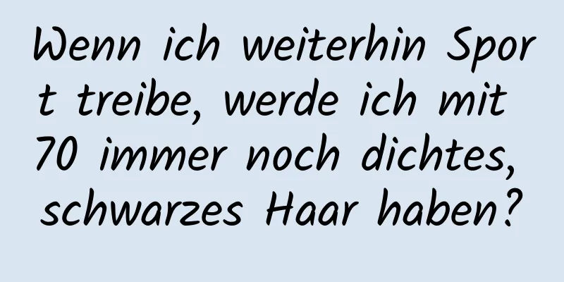 Wenn ich weiterhin Sport treibe, werde ich mit 70 immer noch dichtes, schwarzes Haar haben?