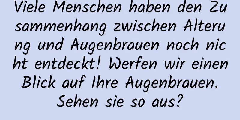 Viele Menschen haben den Zusammenhang zwischen Alterung und Augenbrauen noch nicht entdeckt! Werfen wir einen Blick auf Ihre Augenbrauen. Sehen sie so aus?