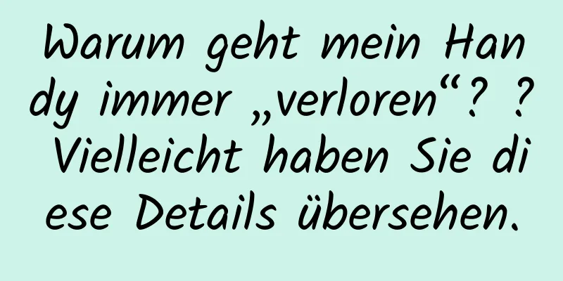 Warum geht mein Handy immer „verloren“? ? Vielleicht haben Sie diese Details übersehen.